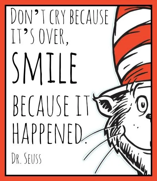 Don't cry because it's over, smile because it happened - Doctor Seuss